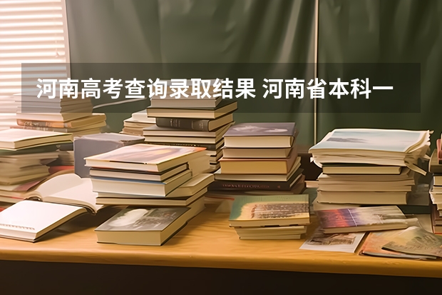 河南高考查询录取结果 河南省本科一批录取结果查询时间