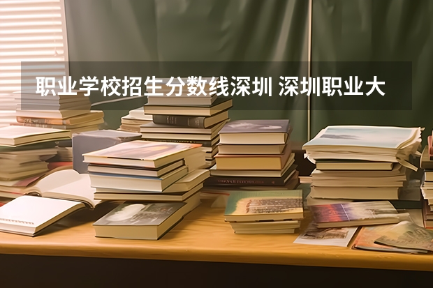 职业学校招生分数线深圳 深圳职业大学的录取线是多少分呢