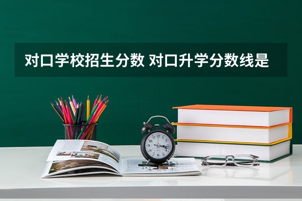 对口学校招生分数 对口升学分数线是多少？