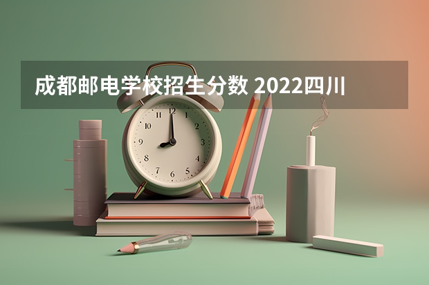 成都邮电学校招生分数 2022四川邮电职业技术学院分数线最低是多少