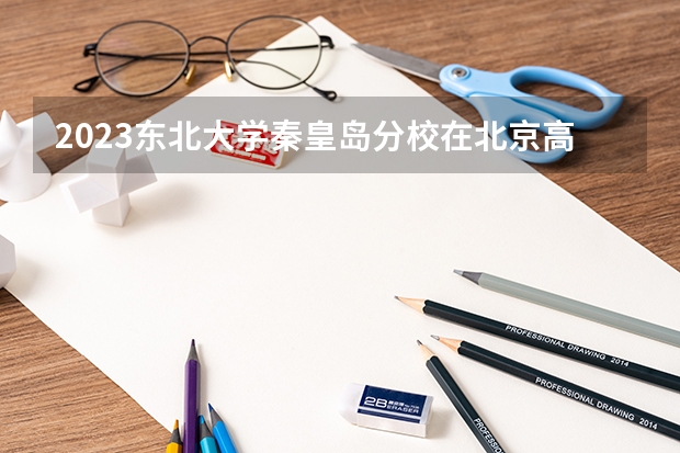 2023东北大学秦皇岛分校在北京高考专业招了多少人