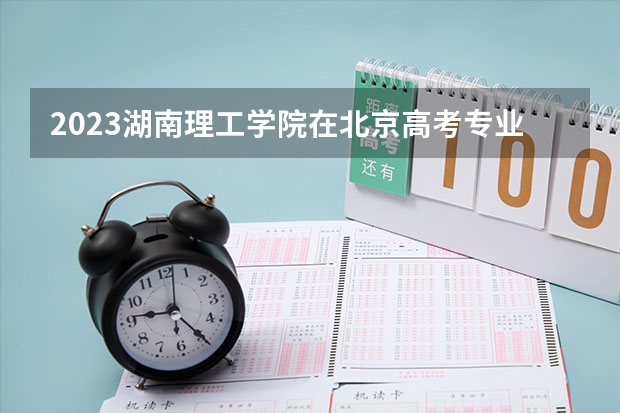 2023湖南理工学院在北京高考专业招了多少人
