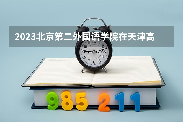 2023北京第二外国语学院在天津高考专业招了多少人