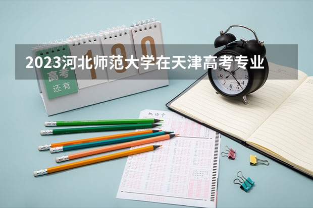 2023河北师范大学在天津高考专业招了多少人