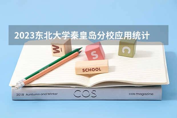 2023东北大学秦皇岛分校应用统计学专业录取分数 东北大学秦皇岛分校应用统计学专业往年录取分数参考