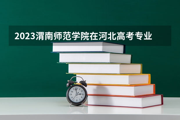 2023渭南师范学院在河北高考专业招了多少人