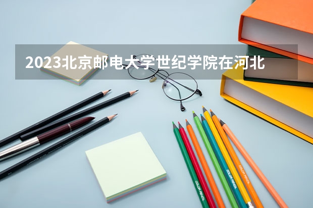 2023北京邮电大学世纪学院在河北高考专业招了多少人