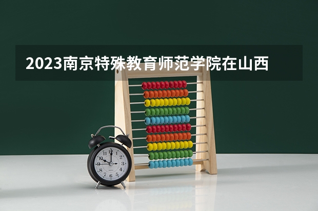2023南京特殊教育师范学院在山西高考专业招了多少人