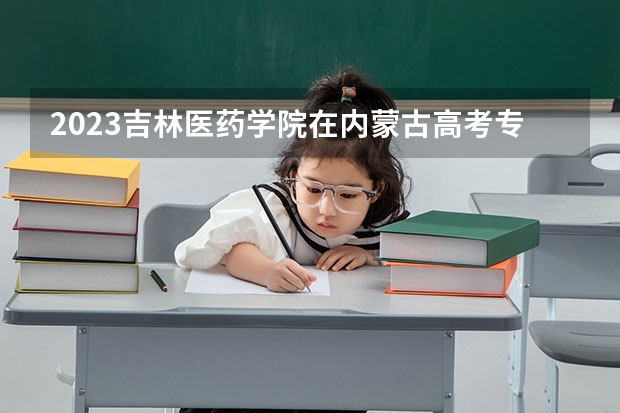 2023吉林医药学院在内蒙古高考专业招了多少人