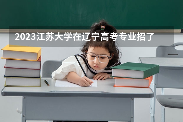 2023江苏大学在辽宁高考专业招了多少人