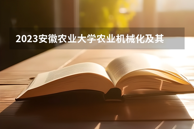 2023安徽农业大学农业机械化及其自动化专业录取分数 安徽农业大学农业机械化及其自动化专业往年录取分数参考