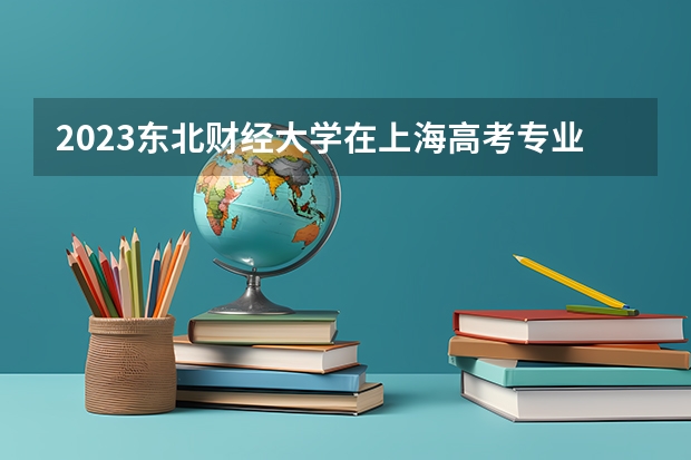 2023东北财经大学在上海高考专业招了多少人