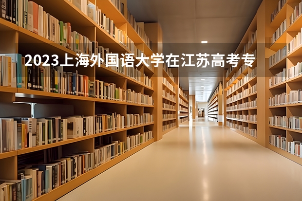 2023上海外国语大学在江苏高考专业招了多少人