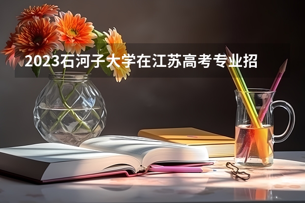 2023石河子大学在江苏高考专业招了多少人