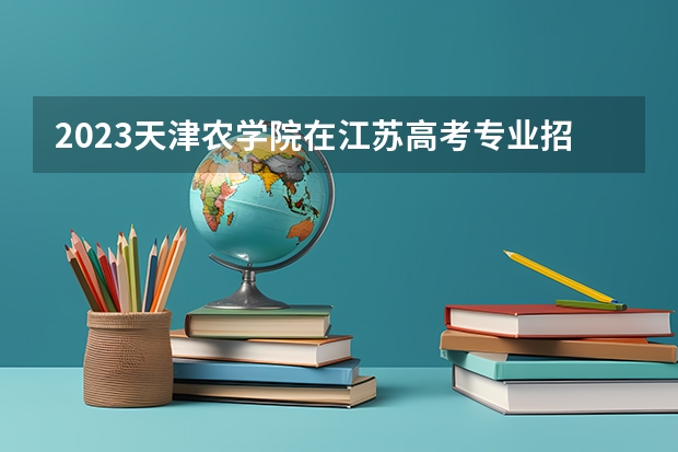2023天津农学院在江苏高考专业招了多少人
