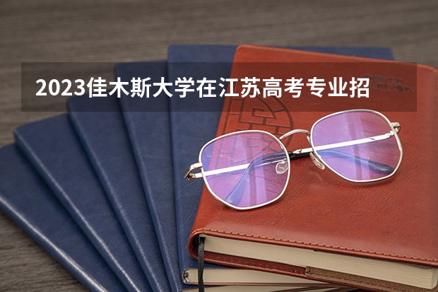 2023佳木斯大学在江苏高考专业招了多少人