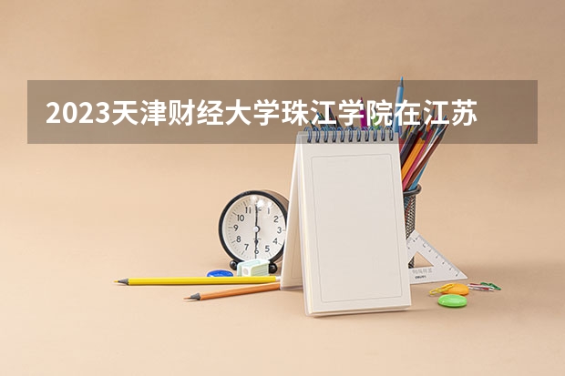 2023天津财经大学珠江学院在江苏高考专业招了多少人