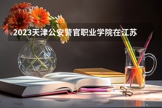 2023天津公安警官职业学院在江苏高考专业招了多少人