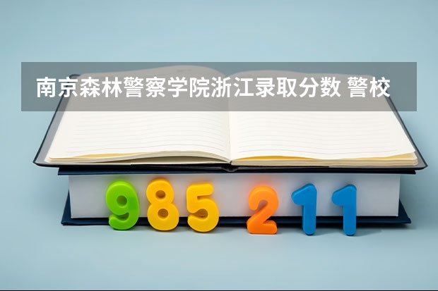 南京森林警察学院浙江录取分数 警校录取分数线