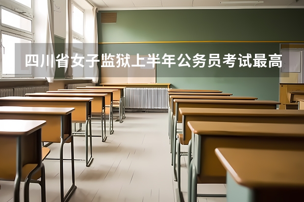 四川省女子监狱上半年公务员考试最高分多少
