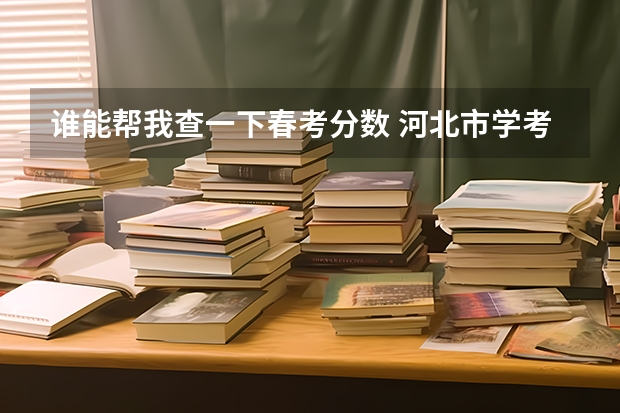 谁能帮我查一下春考分数 河北市学考成绩查询入口